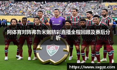 阿体育对阵弗鲁米嫩精彩直播全程回顾及赛后分析